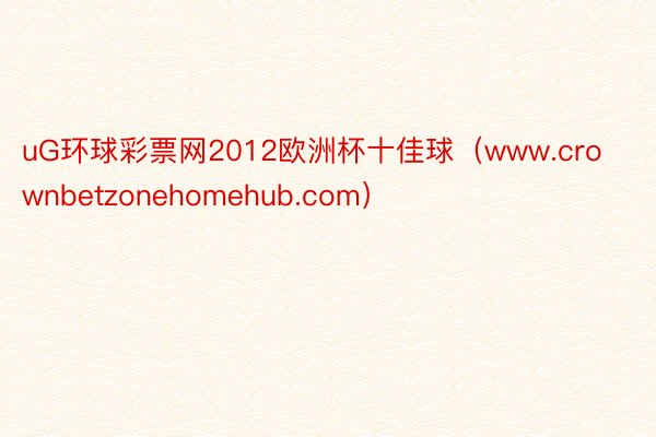 uG环球彩票网2012欧洲杯十佳球（www.crownbetzonehomehub.com）