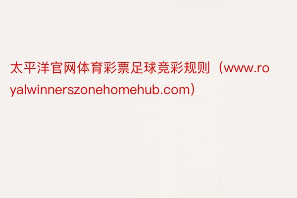 太平洋官网体育彩票足球竞彩规则（www.royalwinnerszonehomehub.com）