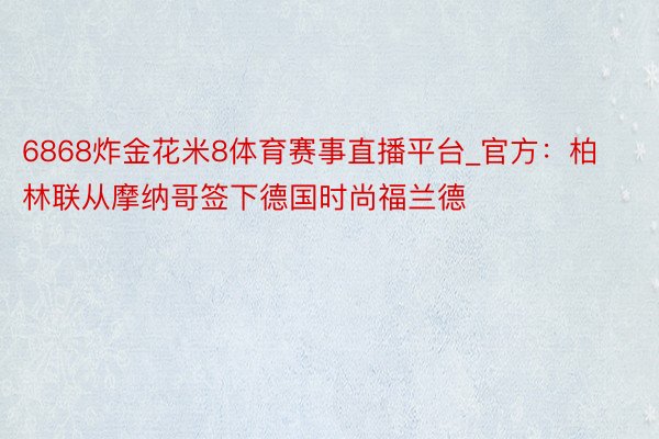 6868炸金花米8体育赛事直播平台_官方：柏林联从摩纳哥签下德国时尚福兰德