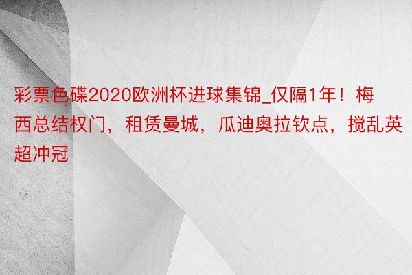 彩票色碟2020欧洲杯进球集锦_仅隔1年！梅西总结权门，租赁曼城，瓜迪奥拉钦点，搅乱英超冲冠