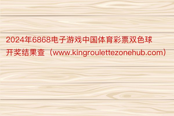 2024年6868电子游戏中国体育彩票双色球开奖结果查（www.kingroulettezonehub.com）