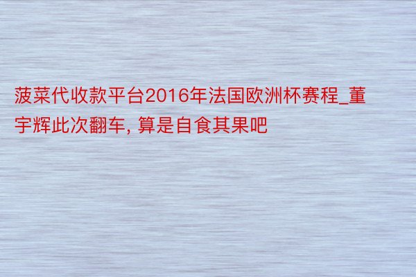 菠菜代收款平台2016年法国欧洲杯赛程_董宇辉此次翻车, 算是自食其果吧