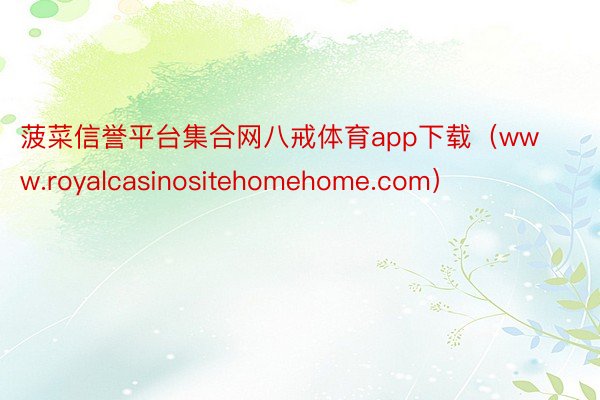 菠菜信誉平台集合网八戒体育app下载（www.royalcasinositehomehome.com）