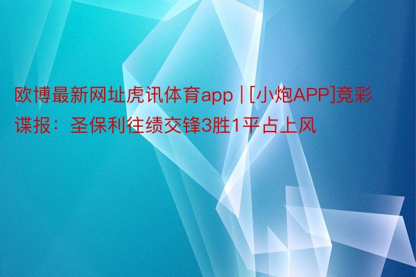 欧博最新网址虎讯体育app | [小炮APP]竞彩谍报：圣保利往绩交锋3胜1平占上风