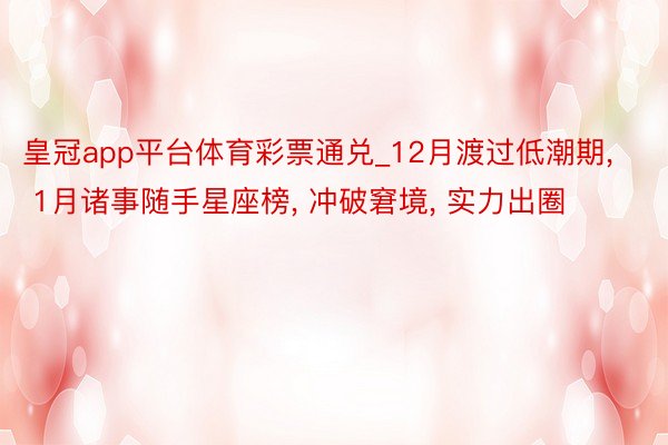 皇冠app平台体育彩票通兑_12月渡过低潮期, 1月诸事随手星座榜, 冲破窘境, 实力出圈