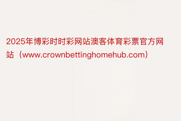 2025年博彩时时彩网站澳客体育彩票官方网站（www.crownbettinghomehub.com）